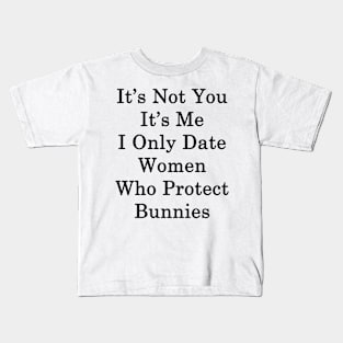 It's Not You It's Me I Only Date Women Who Protect Bunnies Kids T-Shirt